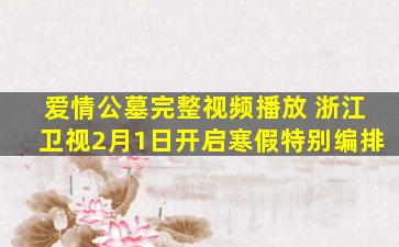 爱情公墓完整视频播放 浙江卫视2月1日开启寒假特别编排